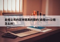 启程公司的区块链真的假的[启程sec公链怎么样]