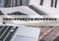 当游戏公司开始做区块链[做区块链游戏违法吗]