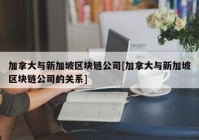 加拿大与新加坡区块链公司[加拿大与新加坡区块链公司的关系]