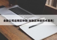 金融公司运用区块链[金融区块链技术服务]