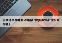 区块链中国哪家公司最好做[区块链行业公司排名]