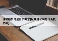 区块链公司是什么概念[区块链公司是什么概念啊]