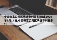 中国哪家公司区块链专利最多[截止2020年5月14日,中国哪家公司区块链专利最多?]