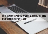 具有区块链技术的证券公司是哪家公司[拥有区块链技术的上市公司]