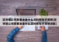 区块链公司需要准备什么资料呢知乎视频[区块链公司需要准备什么资料呢知乎视频讲解]