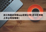 浙江海量区块链app定制公司[浙江区块链上市公司有哪些]