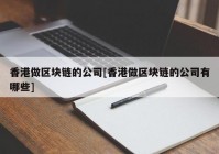 香港做区块链的公司[香港做区块链的公司有哪些]