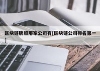 区块链牌照那家公司有[区块链公司排名第一]