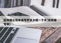 区块链公司申请专利多少钱一个月[区块链 专利]