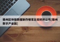 赣州区块链数据制作哪家比较好的公司[赣州数字产业园]