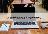 艾瑞区块链公司怎么样[艾瑞技术]