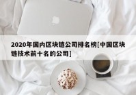 2020年国内区块链公司排名榜[中国区块链技术前十名的公司]