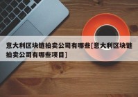 意大利区块链拍卖公司有哪些[意大利区块链拍卖公司有哪些项目]