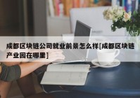 成都区块链公司就业前景怎么样[成都区块链产业园在哪里]