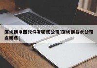 区块链电商软件有哪些公司[区块链技术公司有哪些]