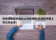 杭州市做区块链的公司有哪些[杭州区块链上市公司名单]