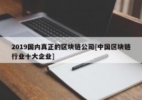 2019国内真正的区块链公司[中国区块链行业十大企业]