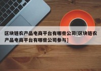 区块链农产品电商平台有哪些公司[区块链农产品电商平台有哪些公司参与]