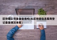 区块链公司备案容易吗[从区块链信息服务登记备案情况来看]