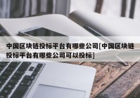 中国区块链投标平台有哪些公司[中国区块链投标平台有哪些公司可以投标]