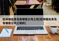 区块链在青岛有哪些公司上班[区块链在青岛有哪些公司上班的]