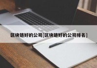 区块链好的公司[区块链好的公司排名]