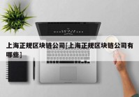 上海正规区块链公司[上海正规区块链公司有哪些]