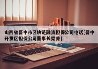 山西省晋中市区块链融资担保公司电话[晋中开发区担保公司董事长梁菁]